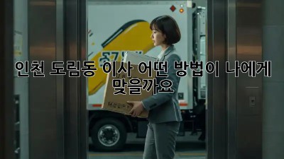 인천 도림동 이사, 어떤 방법이 나에게 맞을까요?