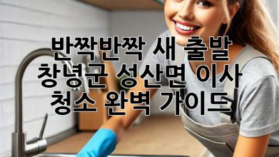 ✨ 반짝반짝 새 출발! 창녕군 성산면 이사 청소 완벽 가이드 🏡